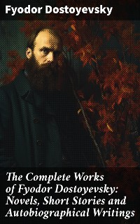 Cover The Complete Works of Fyodor Dostoyevsky: Novels, Short Stories and Autobiographical Writings