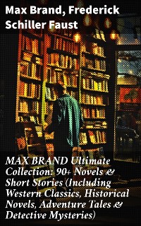 Cover MAX BRAND Ultimate Collection: 90+ Novels & Short Stories (Including Western Classics, Historical Novels, Adventure Tales & Detective Mysteries)