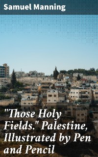 Cover "Those Holy Fields." Palestine, Illustrated by Pen and Pencil