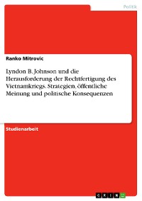 Cover Lyndon B. Johnson und die Herausforderung der Rechtfertigung des Vietnamkriegs. Strategien, öffentliche Meinung und politische Konsequenzen