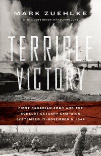 Cover Terrible Victory : First Canadian Army and the Scheldt Estuary Campaign: September 13 - November 6, 1944