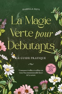 Cover La magie verte pour débutants - Le guide pratique: Comment éveiller et utiliser en vous l'incommensurable force de la nature | incl. animaux totems, rituels de sorcière, essences florales, etc.