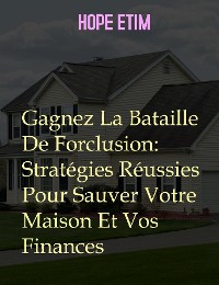 Cover Gagnez La Bataille De Forclusion: Stratégies Réussies Pour Sauver Votre Maison Et Vos Finances