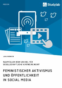 Cover Feministischer Aktivismus und Öffentlichkeit in Social Media. Raumfüller oder Vehikel für gesellschaftliche Veränderungen?