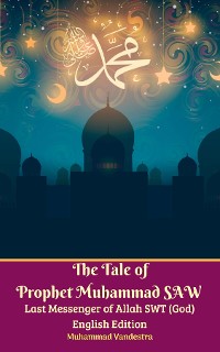 Cover The Tale of Prophet Muhammad SAW Last Messenger of Allah SWT (God) English Edition