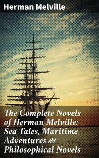 Cover The Complete Novels of Herman Melville: Sea Tales, Maritime Adventures & Philosophical Novels