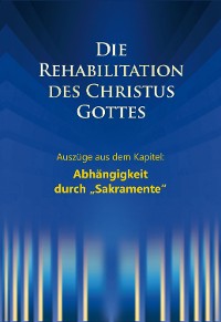 Cover Die Rehabilitation des Christus Gottes - Abhängigkeit durch "Sakramente"