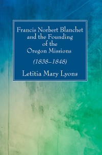 Cover Francis Norbert Blanchet and the Founding of the Oregon Missions