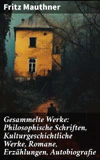 Cover Gesammelte Werke: Philosophische Schriften, Kulturgeschichtliche Werke, Romane, Erzählungen, Autobiografie