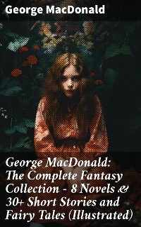 Cover George MacDonald: The Complete Fantasy Collection - 8 Novels & 30+ Short Stories and Fairy Tales (Illustrated)