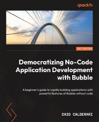 Cover Democratizing No-Code Application Development with Bubble : A beginner's guide to rapidly building applications with powerful features of Bubble without code