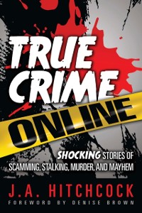 Cover True Crime Online : Shocking Stories of Scamming, Stalking, Murder, and Mayhem