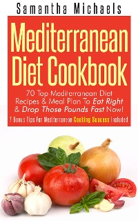 Cover Mediterranean Diet Cookbook: 70 Top Mediterranean Diet Recipes & Meal Plan To Eat Right & Drop Those Pounds Fast Now!