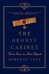 Cover The Brontë Cabinet: Three Lives in Nine Objects