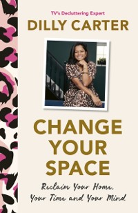 Cover Change Your Space : Reclaim Your Home, Your Time and Your Mind