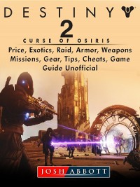 Cover Destiny 2 Curse of Osiris, Price, Exotics, Raid, Armor, Weapons, Missions, Gear, Tips, Cheats, Game Guide Unofficial