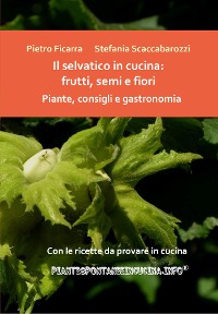 Cover Il selvatico in cucina: frutti, semi e fiori. Piante, consigli e gastronomia.