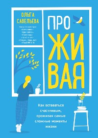 Cover ПроЖИВАЯ. Как оставаться счастливым, проживая самые сложные моменты жизни