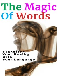 Cover The Magic of Words - How to Transform Your Reality with Your Language