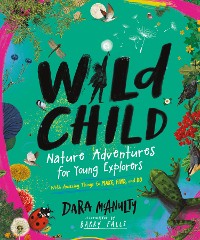 Cover Wild Child: Nature Adventures for Young Explorers - with Amazing Things to Make, Find, and Do
