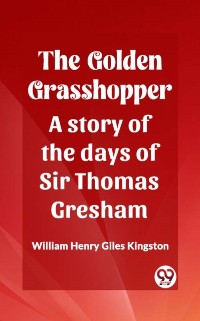 Cover Golden Grasshopper A story of the days of Sir Thomas Gresham