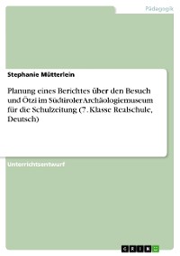 Cover Planung eines Berichtes über den Besuch und Ötzi im Südtiroler Archäologiemuseum für die Schulzeitung (7. Klasse Realschule, Deutsch)