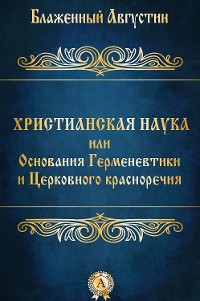 Cover Христианская наука или Основания Герменевтики и Церковного красноречия