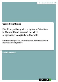 Cover Die Überprüfung der religiösen Situation in Deutschland anhand der drei religionssoziologischen Modelle