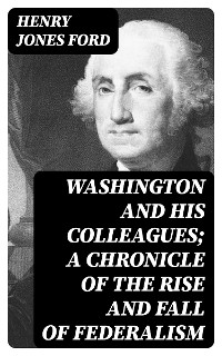 Cover Washington and his colleagues; a chronicle of the rise and fall of federalism