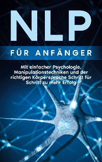Cover NLP für Anfänger: Mit einfacher Psychologie, Manipulationstechniken und der richtigen Körpersprache Schritt für Schritt zu mehr Erfolg