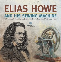 Cover Elias Howe and His Sewing Machine | U.S. Economy in the mid-1800s Grade 5 | Children's Computers & Technology Books