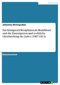 Cover Das Königreich Westphalen als Modellstaat und die Emanzipation und rechtliche Gleichstellung der Juden (1807-1813)