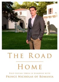 Cover The Road Home. Filip-Lucian Iorga In dialogue with Prince Nicholas of Romania
