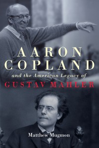 Cover Aaron Copland and the American Legacy of Gustav Mahler