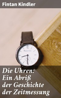 Cover Die Uhren: Ein Abriß der Geschichte der Zeitmessung