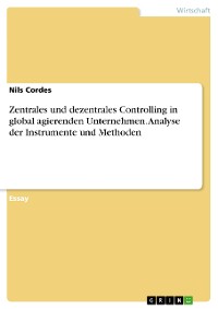 Cover Zentrales und dezentrales Controlling in global agierenden Unternehmen. Analyse der Instrumente und Methoden