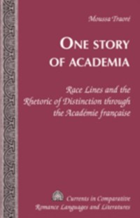 Cover One Story of Academia : Race Lines and the Rhetoric of Distinction Through the Academie Francaise