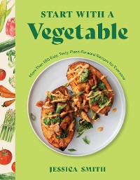 Cover Start with a Vegetable: More Than 100 Easy, Tasty, Plant-Forward Recipes for Everyone