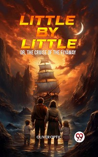 Cover Little By Little Or, The Cruise of the Flyaway