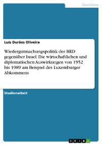 Cover Wiedergutmachungspolitik der BRD gegenüber Israel. Die wirtschaftlichen und diplomatischen Auswirkungen von 1952 bis 1989 am Beispiel des Luxemburger Abkommens