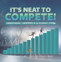 Cover It's Neat to Compete! : Understanding Competition in an Economic System | Grade 5 Social Studies | Children's Economic Books