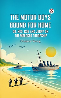 Cover The Motor Boys Bound For Home Or, Ned, Bob And Jerry On The Wrecked Troopship