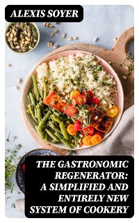 Cover The Gastronomic Regenerator: A Simplified and Entirely New System of Cookery