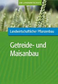 Cover Landwirtschaftlicher Pflanzenbau: Getreide- und Maisanbau