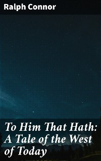 Cover To Him That Hath: A Tale of the West of Today