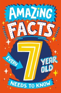 Cover Amazing Facts Every 7 Year Old Needs to Know (Amazing Facts Every Kid Needs to Know)
