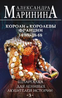 Cover Шпаргалка для ленивых любителей истории. Короли и королевы Франции. 1498 - 1848 гг.