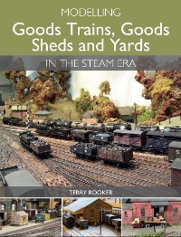 Cover Modelling Goods Trains, Goods Sheds and Yards in the Steam Era