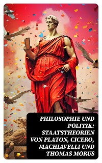 Cover Philosophie und Politik: Staatstheorien von Platon, Cicero, Machiavelli und Thomas Morus