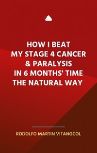 Cover How I Beat My Stage 4 Cancer & Paralysis in Six Months’ Time the Natural Way